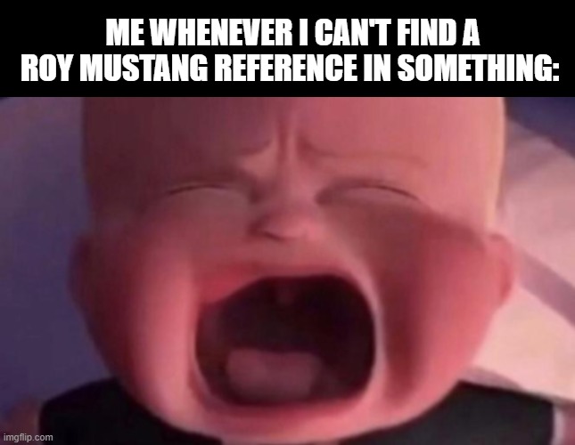 ME WHENEVER I CAN'T FIND A ROY MUSTANG REFERENCE IN SOMETHING: | image tagged in memes,blank transparent square,boss baby crying | made w/ Imgflip meme maker