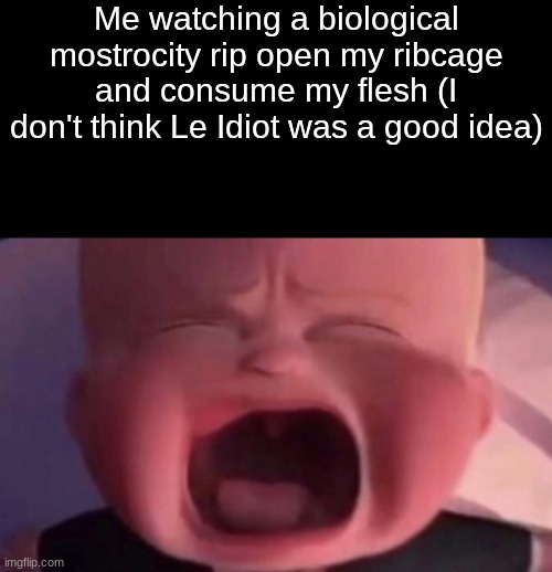 v;oew | Me watching a biological mostrocity rip open my ribcage and consume my flesh (I don't think Le Idiot was a good idea) | made w/ Imgflip meme maker