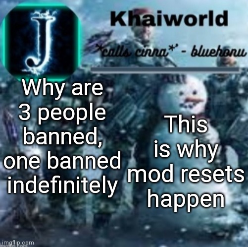 khaiworld template V5 Christmas edition | Why are 3 people banned, one banned indefinitely; This is why mod resets happen | image tagged in khaiworld template v5 christmas edition | made w/ Imgflip meme maker