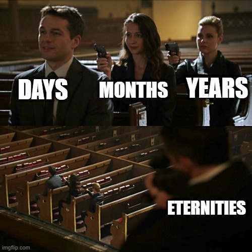 Assassination chain | DAYS; YEARS; MONTHS; ETERNITIES | image tagged in assassination chain | made w/ Imgflip meme maker