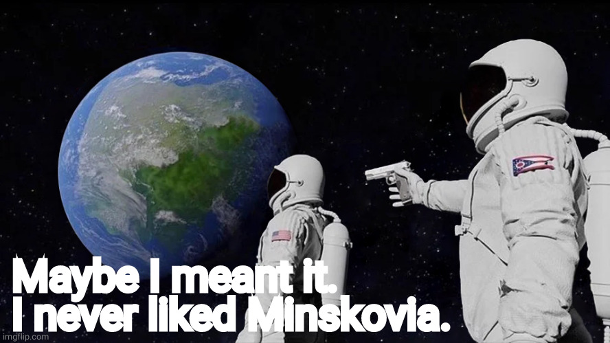 Always Has Been Meme | Maybe I meant it. I never liked Minskovia. | image tagged in memes,always has been | made w/ Imgflip meme maker