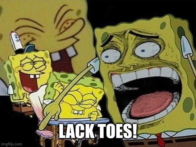 Spongebob laughing Hysterically | LACK TOES! | image tagged in spongebob laughing hysterically | made w/ Imgflip meme maker