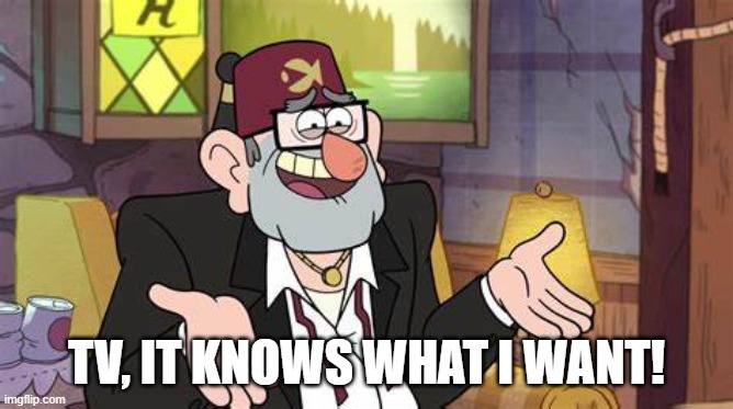 TV, IT KNOWS WHAT I WANT! | made w/ Imgflip meme maker