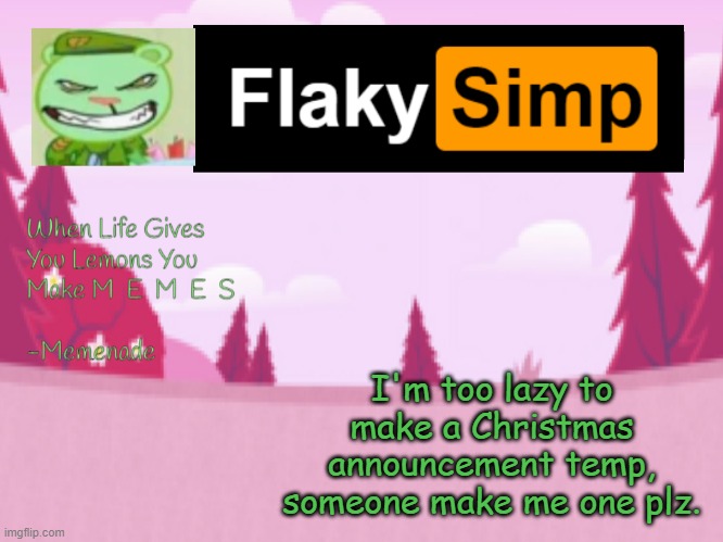 I'm too lazy to make a Christmas announcement temp, someone make me one plz. | image tagged in flaky simp template | made w/ Imgflip meme maker