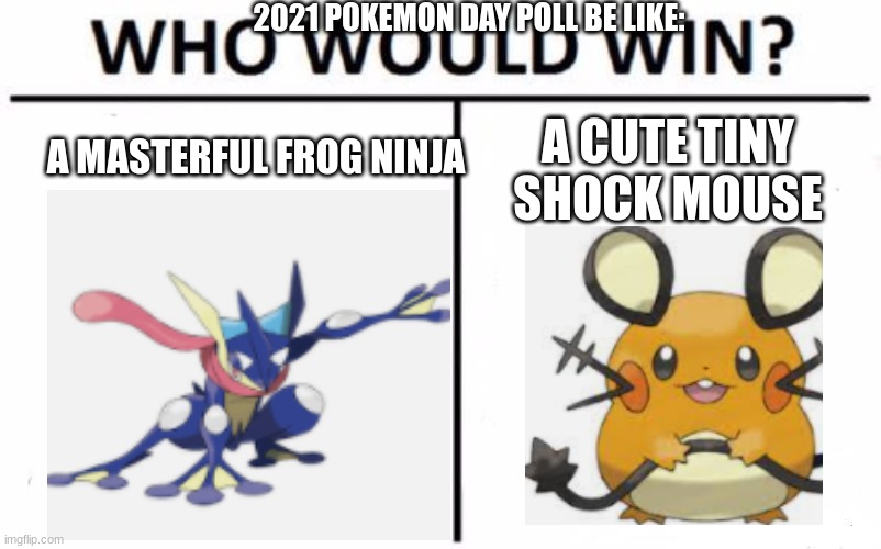 How did dedenne win | 2021 POKEMON DAY POLL BE LIKE:; A CUTE TINY SHOCK MOUSE; A MASTERFUL FROG NINJA | image tagged in memes,who would win,pokemon,popularity,polls | made w/ Imgflip meme maker
