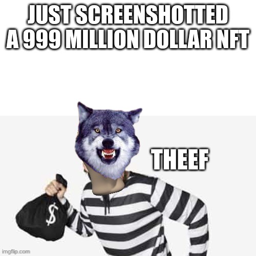 Meme man “theef” | JUST SCREENSHOTTED A 999 MILLION DOLLAR NFT | image tagged in meme man theef | made w/ Imgflip meme maker