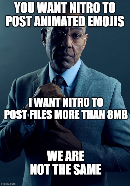 Gus Fring we are not the same |  YOU WANT NITRO TO POST ANIMATED EMOJIS; I WANT NITRO TO POST FILES MORE THAN 8MB; WE ARE NOT THE SAME | image tagged in gus fring we are not the same | made w/ Imgflip meme maker