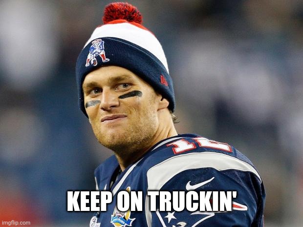 Tom Brady | KEEP ON TRUCKIN' | image tagged in tom brady | made w/ Imgflip meme maker