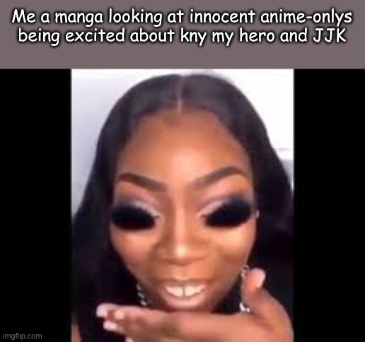 Y'all stay safe out there | Me a manga looking at innocent anime-onlys being excited about kny my hero and JJK | image tagged in anime | made w/ Imgflip meme maker