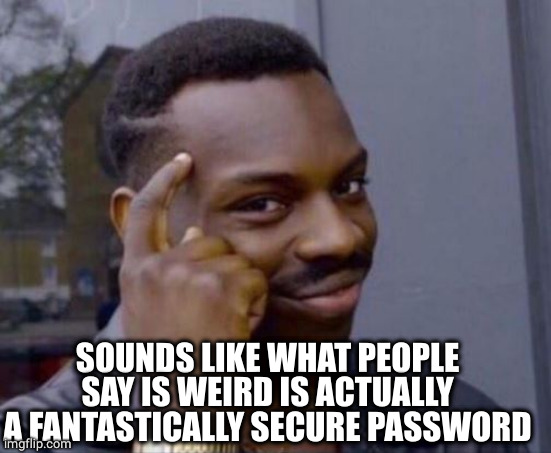 black guy pointing at head | SOUNDS LIKE WHAT PEOPLE SAY IS WEIRD IS ACTUALLY A FANTASTICALLY SECURE PASSWORD | image tagged in black guy pointing at head | made w/ Imgflip meme maker