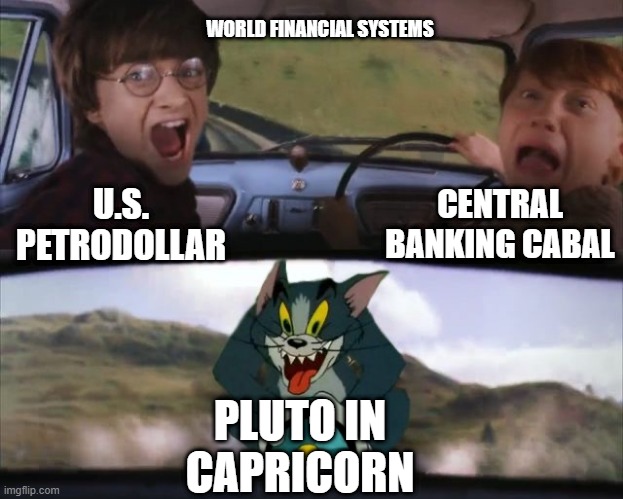 Pluto in Capricorn | WORLD FINANCIAL SYSTEMS; CENTRAL BANKING CABAL; U.S. PETRODOLLAR; PLUTO IN CAPRICORN | image tagged in tom chasing harry and ron weasly | made w/ Imgflip meme maker