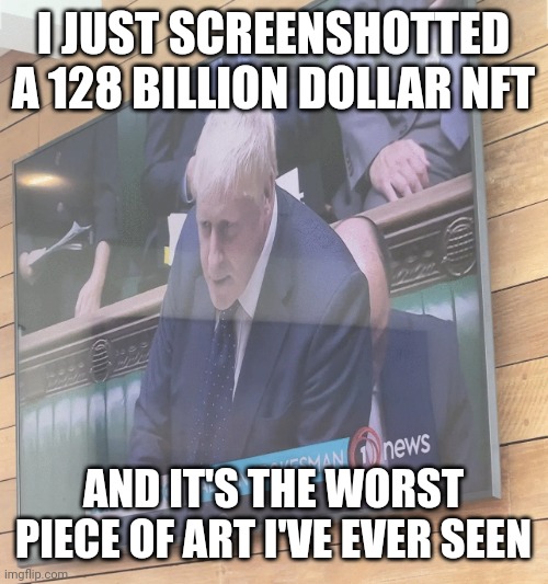 Boris Johnson: Taliban Spokesman | I JUST SCREENSHOTTED A 128 BILLION DOLLAR NFT; AND IT'S THE WORST PIECE OF ART I'VE EVER SEEN | image tagged in boris johnson taliban spokesman | made w/ Imgflip meme maker