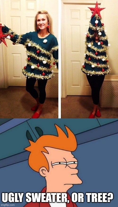 PRETTY GOOD IDEA THOUGH | UGLY SWEATER, OR TREE? | image tagged in memes,futurama fry,cosplay,costume,christmas | made w/ Imgflip meme maker