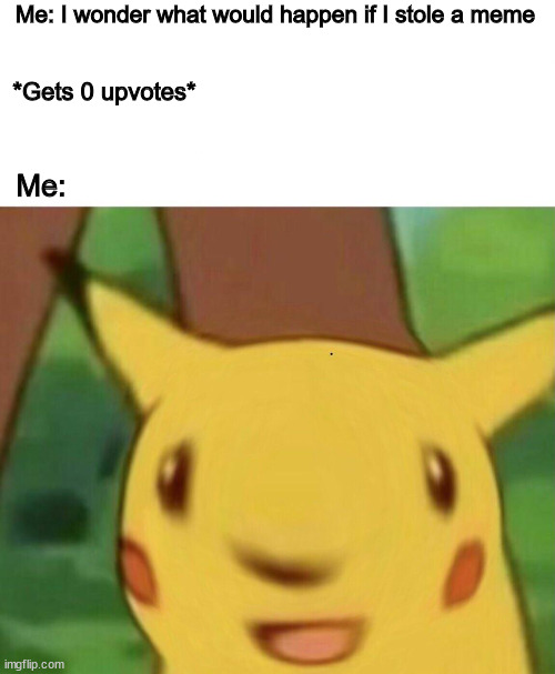 Suprised pikachu | Me: I wonder what would happen if I stole a meme; *Gets 0 upvotes*; Me: | image tagged in suprised pikachu,memes,funny | made w/ Imgflip meme maker