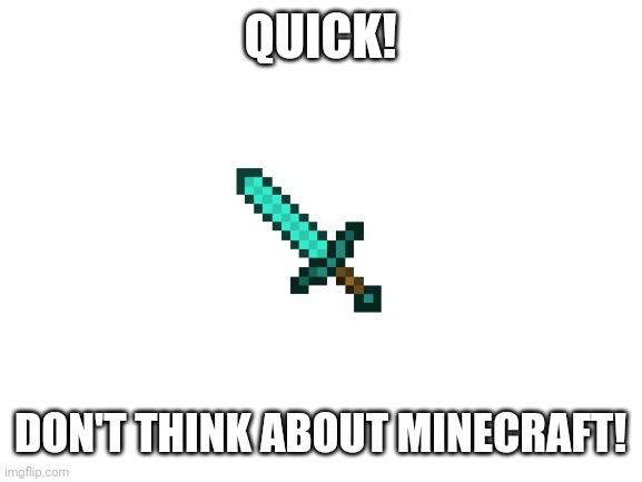 You lose | QUICK! DON'T THINK ABOUT MINECRAFT! | image tagged in blank white template | made w/ Imgflip meme maker