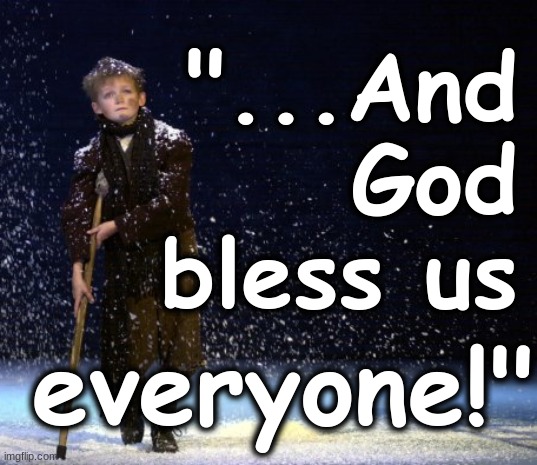 AND GOD BLESS US EVERYONE | "...And God bless us; everyone!" | image tagged in christmas memes | made w/ Imgflip meme maker