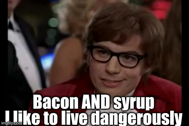 I Too Like To Live Dangerously Meme | Bacon AND syrup
I like to live dangerously | image tagged in memes,i too like to live dangerously | made w/ Imgflip meme maker