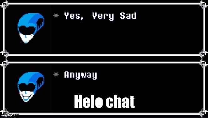 Yes, Very Sad. Anyway | Helo chat | image tagged in yes very sad anyway | made w/ Imgflip meme maker