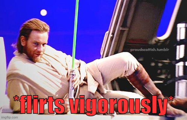 . | *flirts vigorously* | image tagged in seductive obi-wan | made w/ Imgflip meme maker