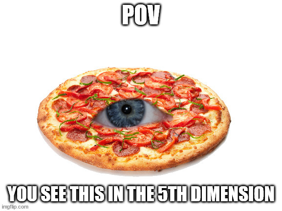 POV; YOU SEE THIS IN THE 5TH DIMENSION | made w/ Imgflip meme maker