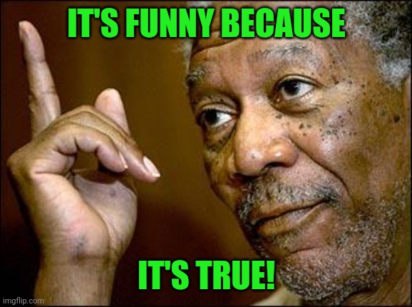 This Morgan Freeman | IT'S FUNNY BECAUSE IT'S TRUE! | image tagged in this morgan freeman | made w/ Imgflip meme maker