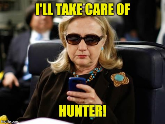 Hillary Clinton Cellphone Meme | I'LL TAKE CARE OF HUNTER! | image tagged in memes,hillary clinton cellphone | made w/ Imgflip meme maker