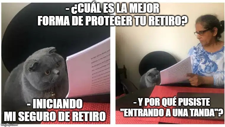 - ¿CUÁL ES LA MEJOR FORMA DE PROTEGER TU RETIRO? - INICIANDO MI SEGURO DE RETIRO; - Y POR QUÉ PUSISTE "ENTRANDO A UNA TANDA"? | made w/ Imgflip meme maker