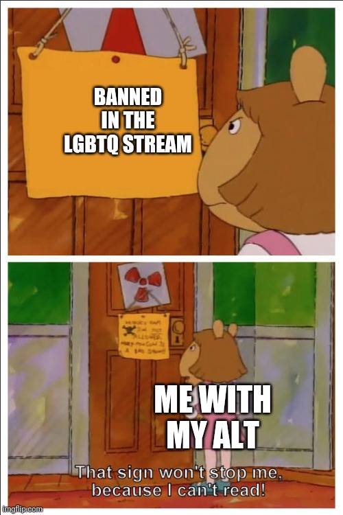 This sign won't stop me, because i cant read | BANNED IN THE LGBTQ STREAM; ME WITH MY ALT | image tagged in this sign won't stop me because i cant read | made w/ Imgflip meme maker