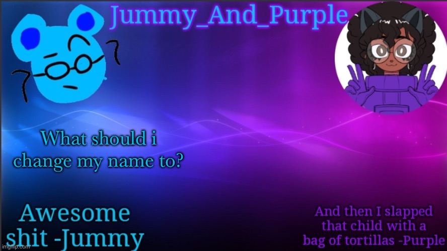 Jummy and Purple temp bcuz bord | What should i change my name to? | image tagged in jummy and purple temp bcuz bord | made w/ Imgflip meme maker