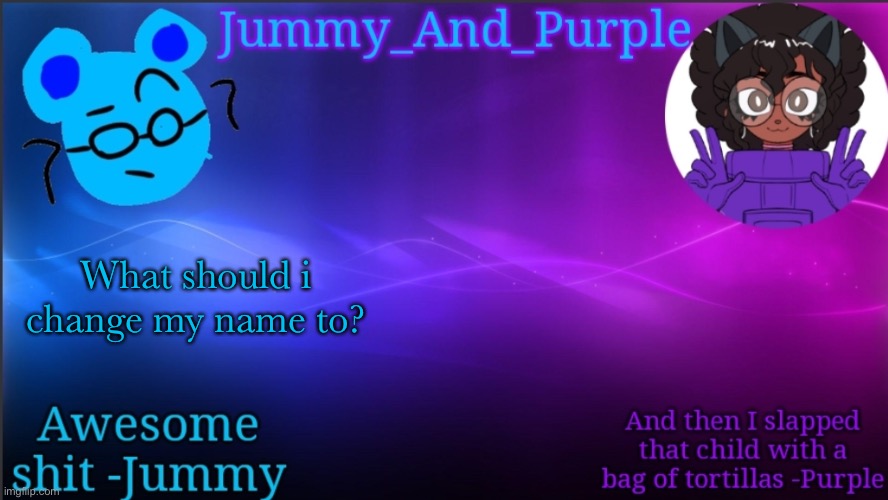 Jummy and Purple temp bcuz bord | What should i change my name to? | image tagged in jummy and purple temp bcuz bord | made w/ Imgflip meme maker