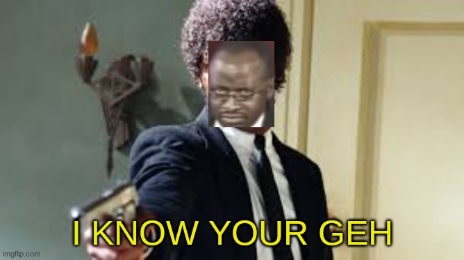 Sam Jackson pointing gun | I KNOW YOUR GEH | image tagged in sam jackson pointing gun | made w/ Imgflip meme maker