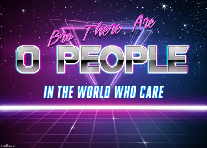 new temp | image tagged in bro there are 0 people in the world who care | made w/ Imgflip meme maker