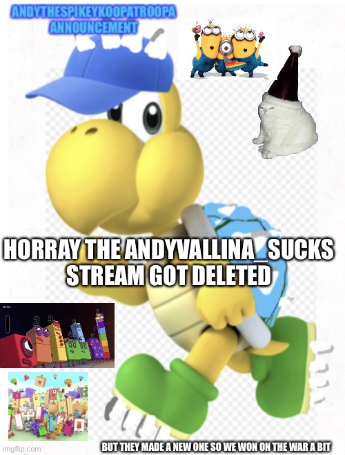 Let's party! | HORRAY THE ANDYVALLINA_SUCKS STREAM GOT DELETED; BUT THEY MADE A NEW ONE SO WE WON ON THE WAR A BIT | image tagged in andythespikeykoopatroopa announcement template | made w/ Imgflip meme maker