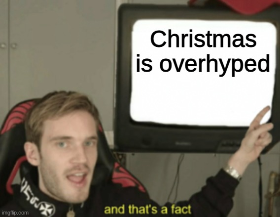 it is a fact | Christmas is overhyped | image tagged in and that's a fact | made w/ Imgflip meme maker