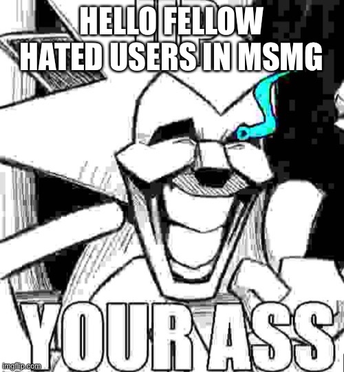 Up your ass majin sonic | HELLO FELLOW HATED USERS IN MSMG | image tagged in up your ass majin sonic | made w/ Imgflip meme maker