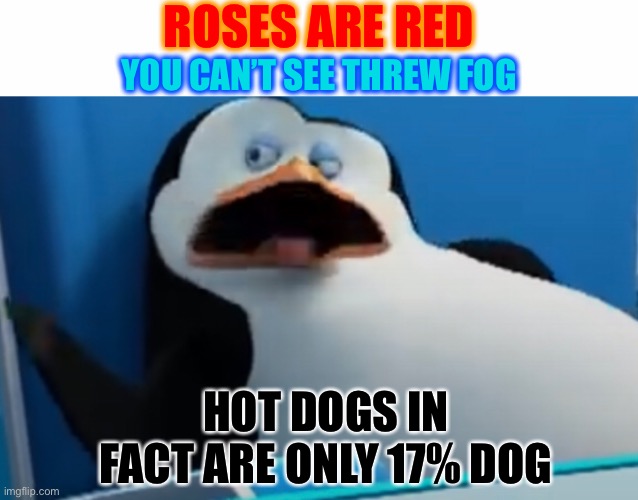 Roses are red | ROSES ARE RED; YOU CAN’T SEE THREW FOG; HOT DOGS IN FACT ARE ONLY 17% DOG | image tagged in roses are red | made w/ Imgflip meme maker