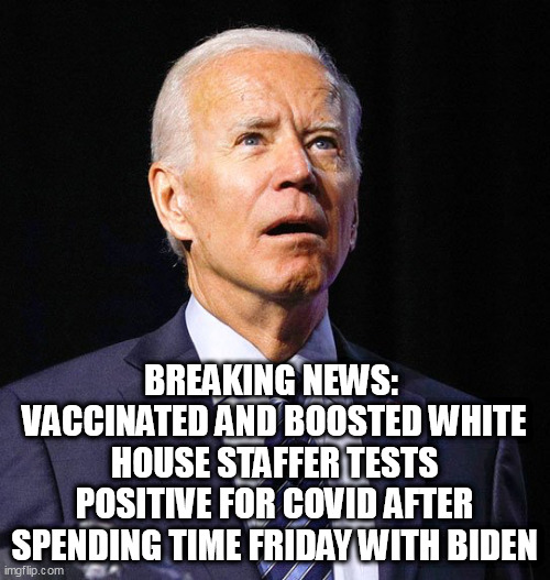 Joe Biden | BREAKING NEWS: 
VACCINATED AND BOOSTED WHITE HOUSE STAFFER TESTS POSITIVE FOR COVID AFTER SPENDING TIME FRIDAY WITH BIDEN | image tagged in joe biden | made w/ Imgflip meme maker