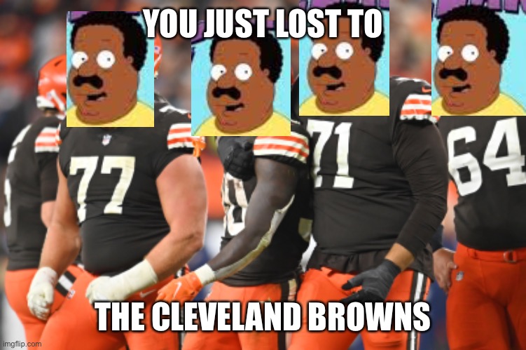 The Cleveland Browns |  YOU JUST LOST TO; THE CLEVELAND BROWNS | image tagged in cleveland browns,nfl,nfl memes | made w/ Imgflip meme maker
