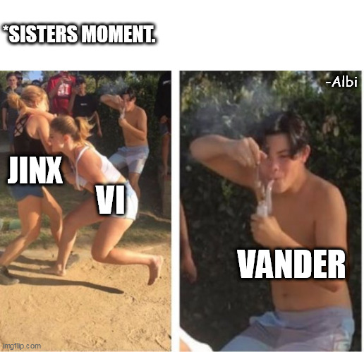 damnn | *SISTERS MOMENT. -Albi; JINX; VI; VANDER | image tagged in dabbing dude | made w/ Imgflip meme maker