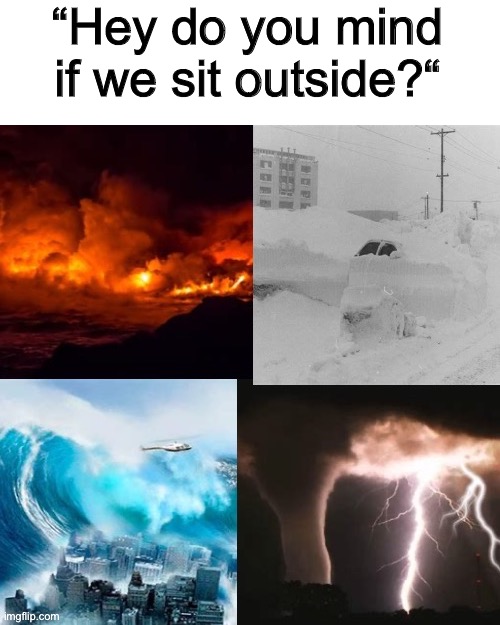 Only my fellow restaurant employees will get this |  “Hey do you mind if we sit outside?“ | image tagged in hey do you mind if we sit outside,restaurant,customer service,customers,annoying customers | made w/ Imgflip meme maker