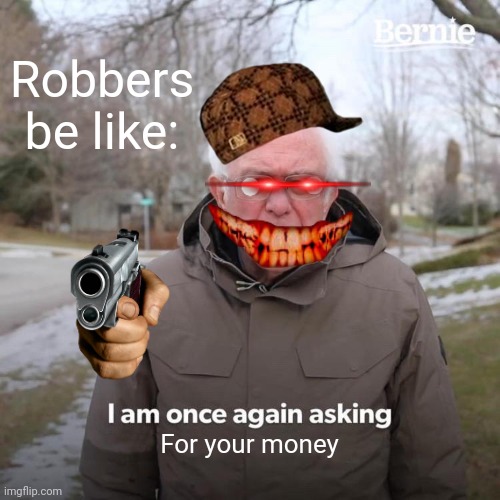 Bernie I Am Once Again Asking For Your Support | Robbers be like:; For your money | image tagged in memes,bernie i am once again asking for your support | made w/ Imgflip meme maker