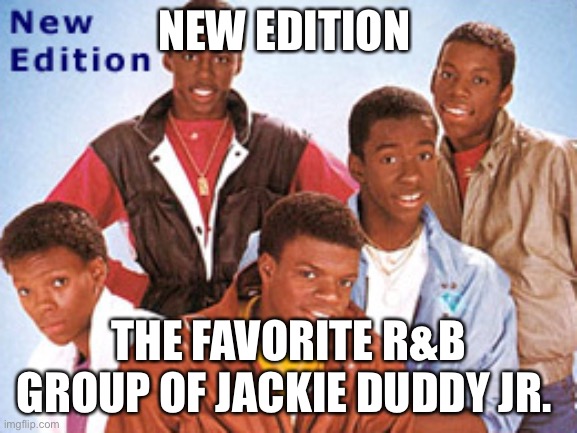 New Edition Feat Bobby Brown | NEW EDITION; THE FAVORITE R&B GROUP OF JACKIE DUDDY JR. | image tagged in favorite r b group of jackie duddy jr,new edition,bobby brown | made w/ Imgflip meme maker