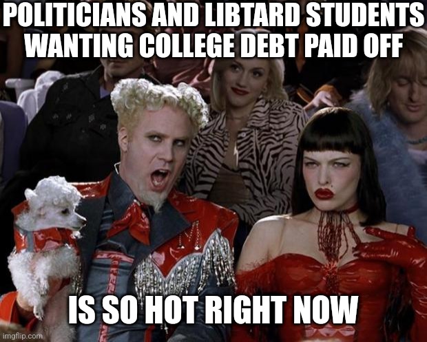 All of the socialist college liberals are not happy daddy Government (tax payers) have not paid their debt | POLITICIANS AND LIBTARD STUDENTS
WANTING COLLEGE DEBT PAID OFF; IS SO HOT RIGHT NOW | image tagged in memes,mugatu so hot right now,biden,democrats,liberals | made w/ Imgflip meme maker