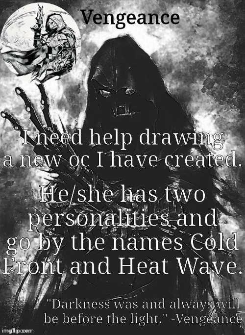 OC drawing help needed. | I need help drawing a new oc I have created. He/she has two personalities and go by the names Cold Front and Heat Wave. | image tagged in vengeance template | made w/ Imgflip meme maker