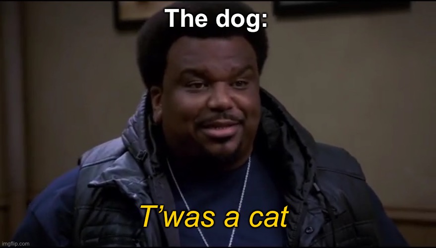 ‘Twas a cat | The dog: T’was a cat | image tagged in twas a cat | made w/ Imgflip meme maker