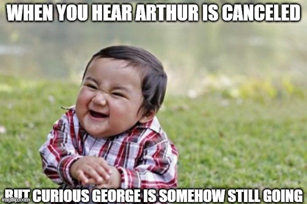 Evil Toddler |  WHEN YOU HEAR ARTHUR IS CANCELED; BUT CURIOUS GEORGE IS SOMEHOW STILL GOING | image tagged in memes,evil toddler,curious george | made w/ Imgflip meme maker