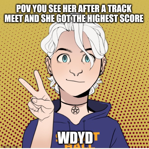 POV YOU SEE HER AFTER A TRACK MEET AND SHE GOT THE HIGHEST SCORE; WDYD | made w/ Imgflip meme maker
