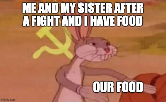 :    ) | ME AND MY SISTER AFTER A FIGHT AND I HAVE FOOD; OUR FOOD | image tagged in bugs bunny communist | made w/ Imgflip meme maker