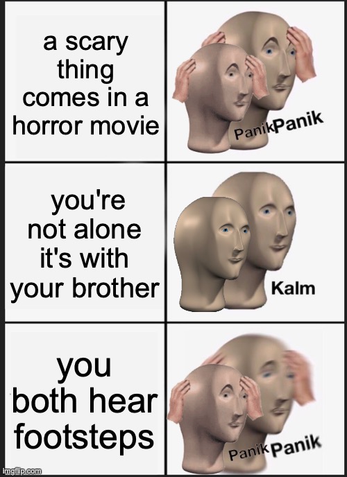 Panik Kalm Panik Meme | a scary thing comes in a horror movie; you're not alone it's with your brother; you both hear footsteps | image tagged in memes,panik kalm panik | made w/ Imgflip meme maker