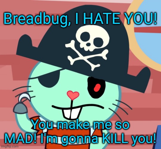 If you want to attack me, go for it. | Breadbug, I HATE YOU! You make me so MAD! I'm gonna KILL you! | image tagged in russell the pirate otter htf | made w/ Imgflip meme maker
